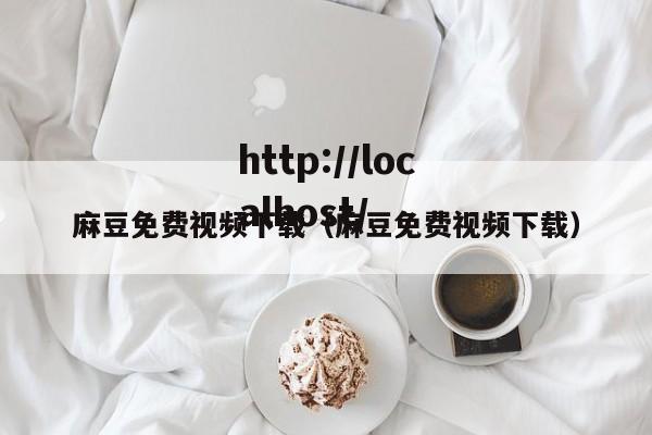 麻豆免费视频下载（麻豆免费视频下载）