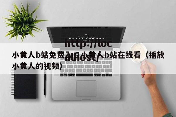 小黄人b站免费入口小黄人b站在线看（播放小黄人的视频）