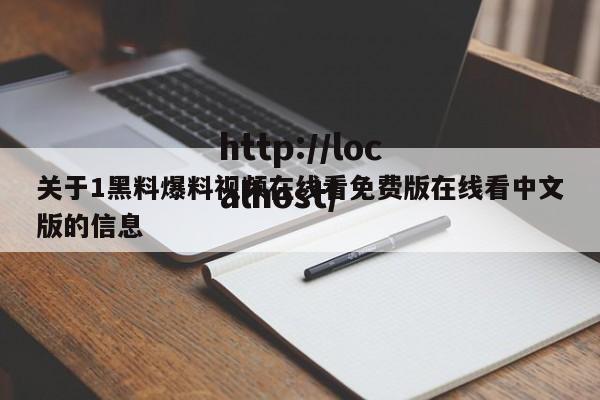关于1黑料爆料视频在线看免费版在线看中文版的信息