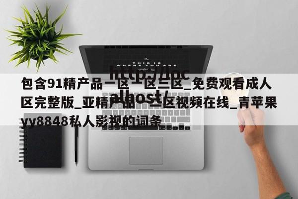 包含91精产品一区一区三区_免费观看成人区完整版_亚精产品一二区视频在线_青苹果yy8848私人影视的词条