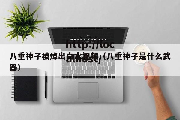 八重神子被焯出白水视频（八重神子是什么武器）