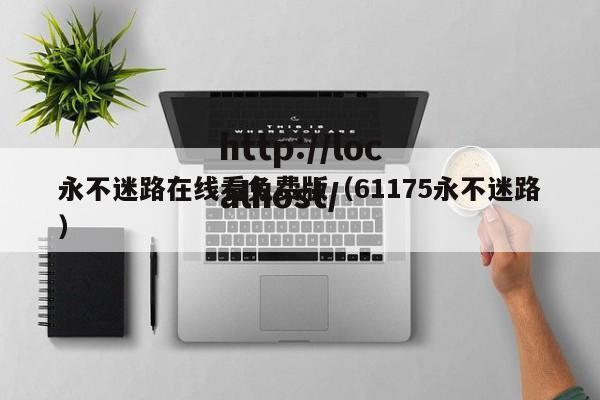 永不迷路在线看免费版（61175永不迷路）