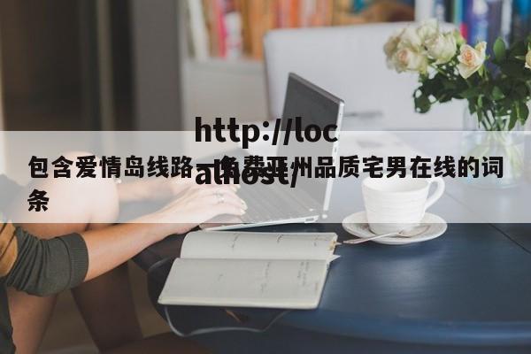 包含爱情岛线路一免费亚州品质宅男在线的词条